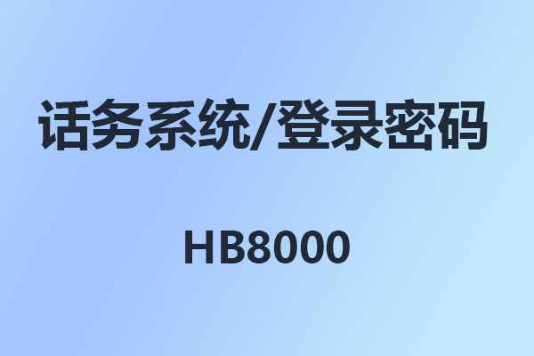 4008云顶集团HB8000/话务台/话务系统/管理软件/登录密码/出厂密码/初始密码-超级密码-使