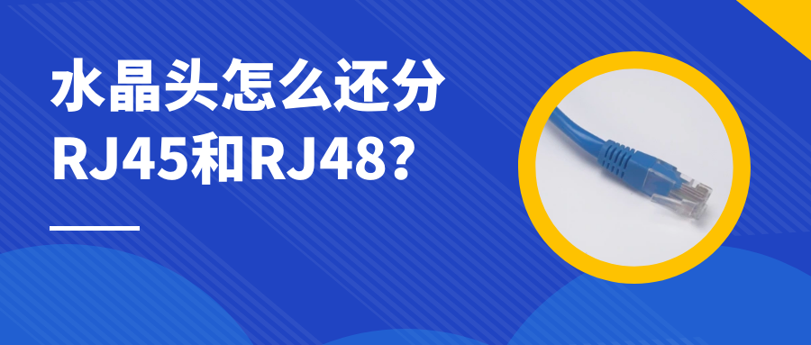  4008云顶集团：水晶头怎么还分RJ45和RJ48？